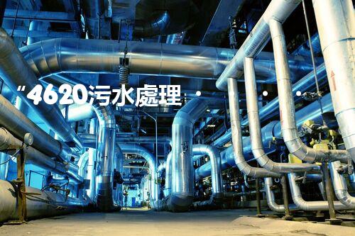 “4620污水處理，引領(lǐng)再生利用新篇章”